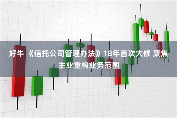 好牛 《信托公司管理办法》18年首次大修 聚焦主业重构业务范围