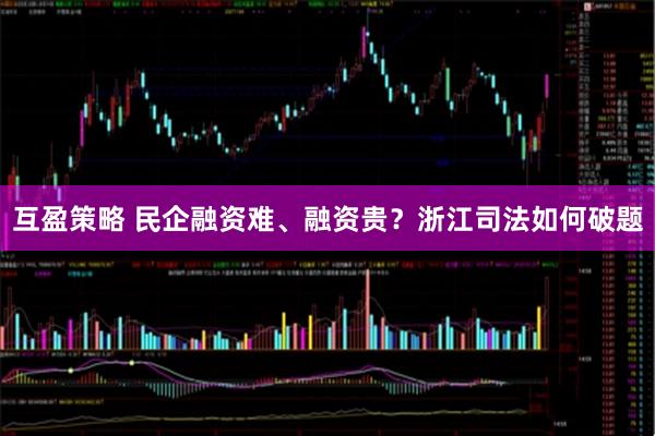 互盈策略 民企融资难、融资贵？浙江司法如何破题