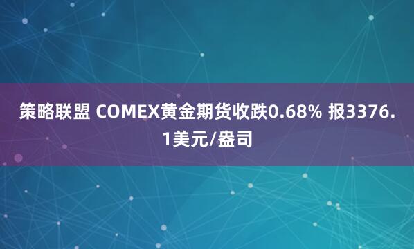 策略联盟 COMEX黄金期货收跌0.68% 报3376.1美元/盎司