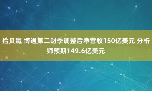 拾贝赢 博通第二财季调整后净营收150亿美元 分析师预期149.6亿美元