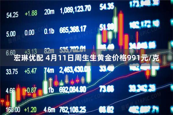 宏琳优配 4月11日周生生黄金价格991元/克