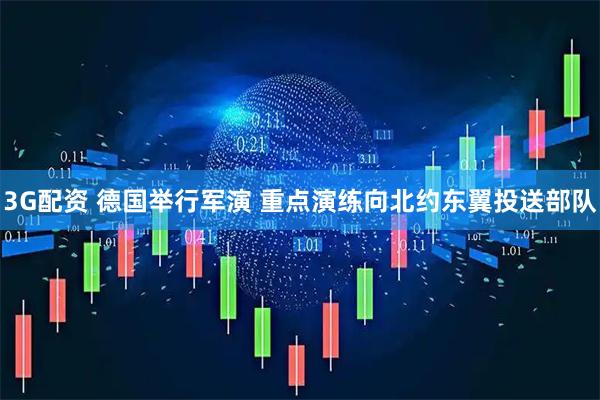 3G配资 德国举行军演 重点演练向北约东翼投送部队
