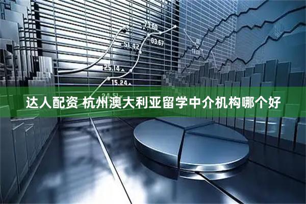 达人配资 杭州澳大利亚留学中介机构哪个好