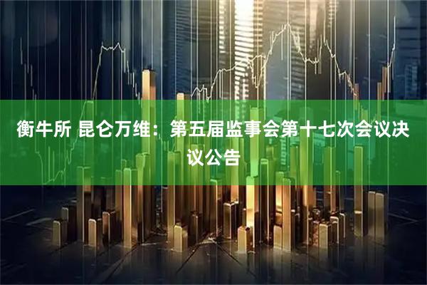 衡牛所 昆仑万维：第五届监事会第十七次会议决议公告