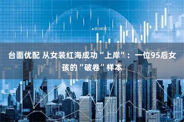 台面优配 从女装红海成功“上岸”：一位95后女孩的“破卷”样本