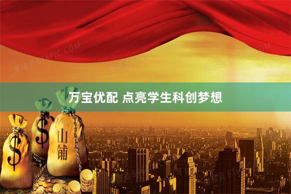 万宝优配 点亮学生科创梦想