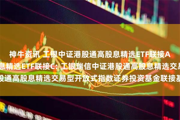 神牛资讯 工银中证港股通高股息精选ETF联接A,工银中证港股通高股息精选ETF联接C: 工银瑞信中证港股通高股息精选交易型开放式指数证券投资基金联接基金托管协议