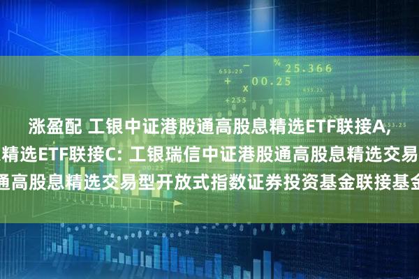 涨盈配 工银中证港股通高股息精选ETF联接A,工银中证港股通高股息精选ETF联接C: 工银瑞信中证港股通高股息精选交易型开放式指数证券投资基金联接基金招募说明书