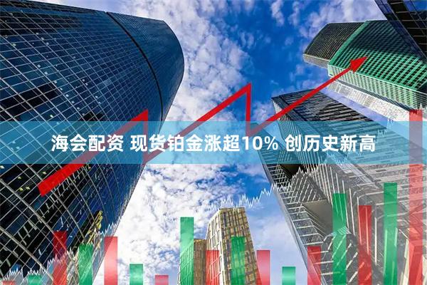 海会配资 现货铂金涨超10% 创历史新高