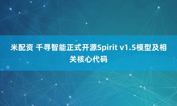 米配资 千寻智能正式开源Spirit v1.5模型及相关核心代码