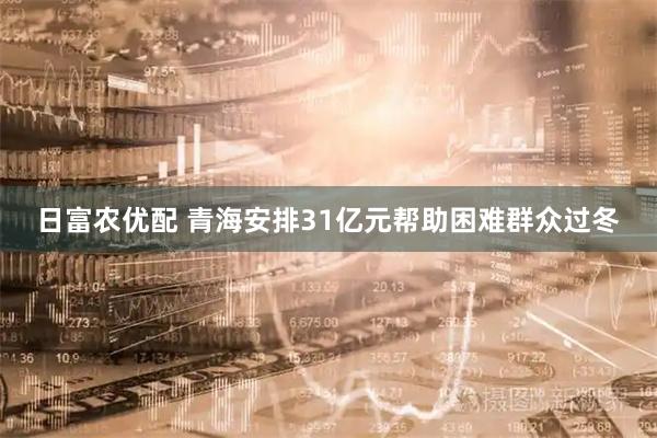 日富农优配 青海安排31亿元帮助困难群众过冬
