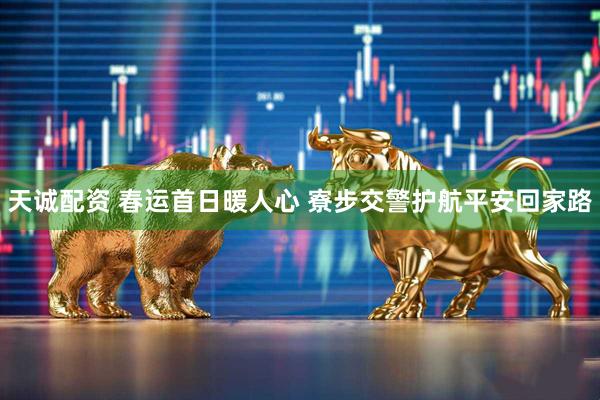 天诚配资 春运首日暖人心 寮步交警护航平安回家路