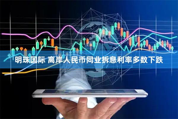 明珠国际 离岸人民币同业拆息利率多数下跌