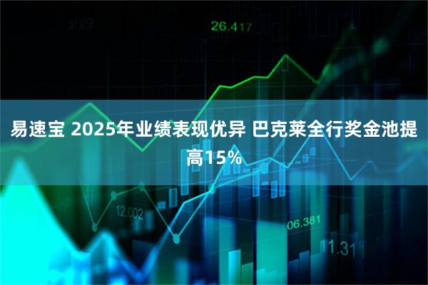 易速宝 2025年业绩表现优异 巴克莱全行奖金池提高15%