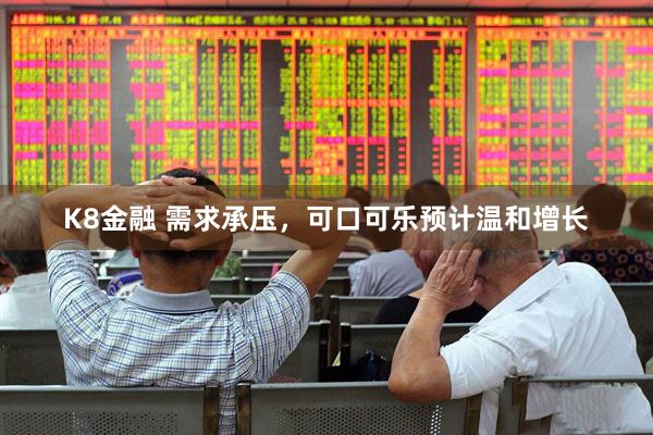 K8金融 需求承压，可口可乐预计温和增长