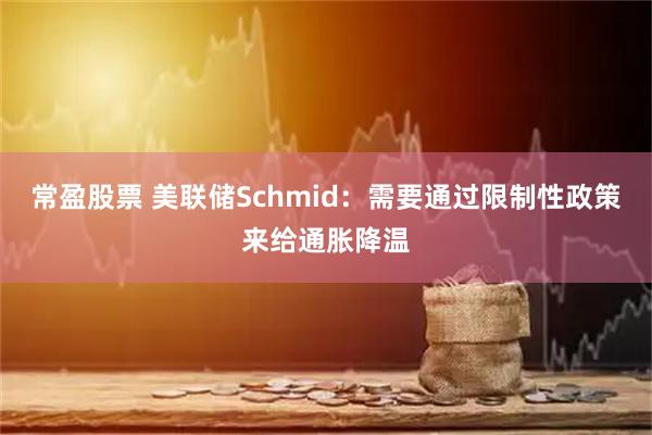 常盈股票 美联储Schmid：需要通过限制性政策来给通胀降温