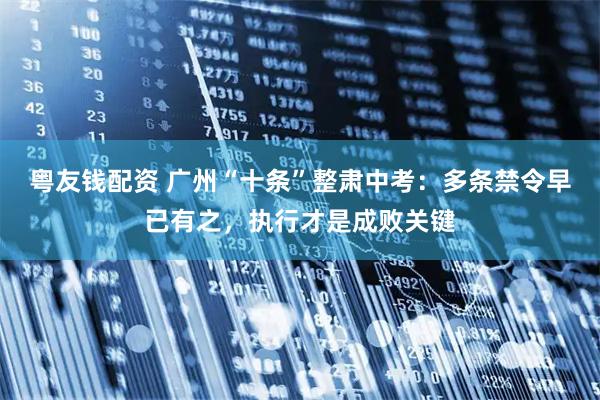 粤友钱配资 广州“十条”整肃中考：多条禁令早已有之，执行才是成败关键