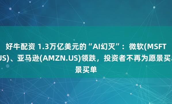 好牛配资 1.3万亿美元的“AI幻灭”：微软(MSFT.US)、亚马逊(AMZN.US)领跌，投资者不再为愿景买单