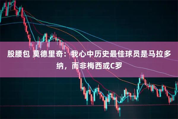 股腰包 莫德里奇：我心中历史最佳球员是马拉多纳，而非梅西或C罗