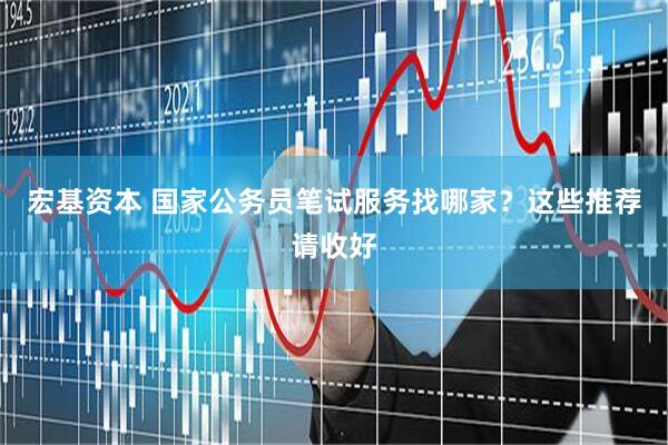 宏基资本 国家公务员笔试服务找哪家？这些推荐请收好