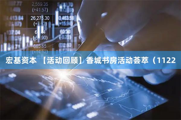宏基资本 【活动回顾】香城书房活动荟萃（1122