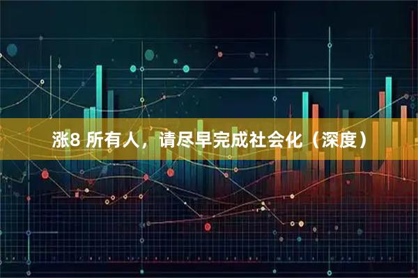 涨8 所有人，请尽早完成社会化（深度）