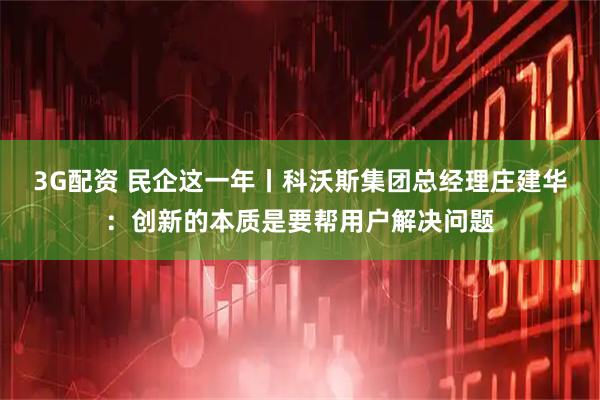 3G配资 民企这一年丨科沃斯集团总经理庄建华：创新的本质是要帮用户解决问题