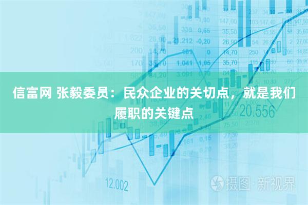 信富网 张毅委员：民众企业的关切点，就是我们履职的关键点