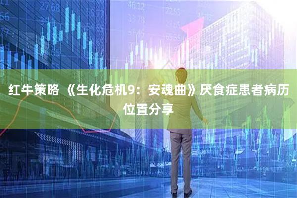 红牛策略 《生化危机9：安魂曲》厌食症患者病历位置分享