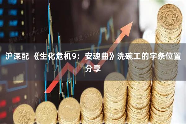 沪深配 《生化危机9：安魂曲》洗碗工的字条位置分享