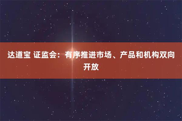 达道宝 证监会：有序推进市场、产品和机构双向开放