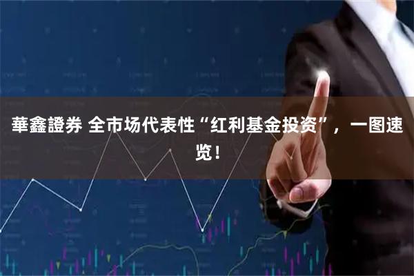 華鑫證券 全市场代表性“红利基金投资”，一图速览！