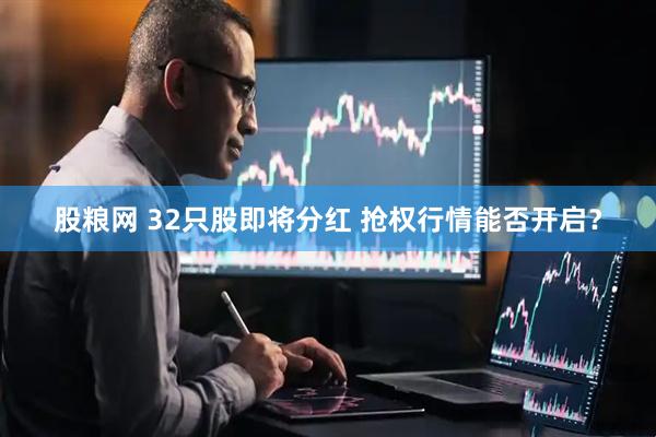股粮网 32只股即将分红 抢权行情能否开启？